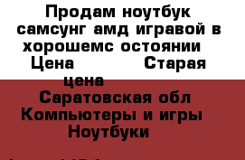 Продам ноутбук самсунг амд игравой в хорошемс остоянии › Цена ­ 9 500 › Старая цена ­ 28 200 - Саратовская обл. Компьютеры и игры » Ноутбуки   